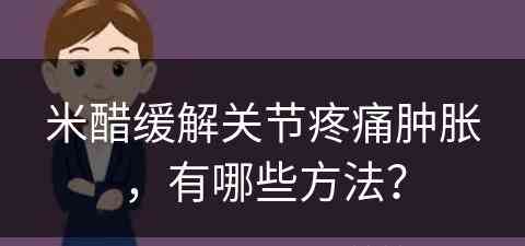 米醋缓解关节疼痛肿胀，有哪些方法？